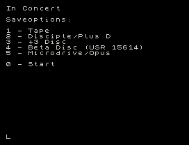 In Concert
Saveoptions:
1 - Tape
2 - Disciple/Plus D
3 - +3 Disc
4 - Beta Disc (USR 15614)
5 - Microdrive/Opus
0 - Start
L