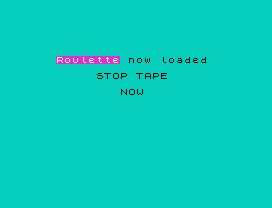 Roulette now loaded
STOP TAPE
NOW
