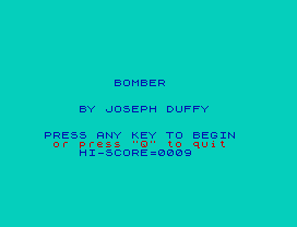 BOMBER
BY JOSEPH DUFFY
PRESS ANY KEY TO BEGIN
or press "Q" to quit
HI-SCORE=0009
