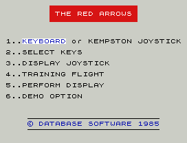 THE RED ARROWS
1..KEYBOARD or KEMPSTON JOYSTICK
2..SELECT KEYS
3..DISPLAY JOYSTICK
4..TRAINING FLIGHT
5..PERFORM DISPLAY
6..DEMO OPTION
© DATABASE SOFTWARE 1985
