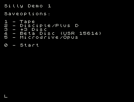 Silly Demo 1
Saveoptions:
1 - Tape
2 - Disciple/Plus D
3 - +3 Disc
4 - Beta Disc (USR 15614)
5 - Microdrive/Opus
0 - Start
L