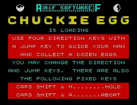 IS LOADING
USE FOUR DIRECTION KEYS WITH
A JUMP KEY TO GUIDE YOUR MAN
AND COLLECT A DOZEN EGGS
YOU MAY CHANGE THE DIRECTION
AND JUMP KEYS.  THERE ARE ALSO
THE FOLLOWING FIXED KEYS
CAPS SHIFT & H........HOLD
CAPS SHIFT & A.......ABORT