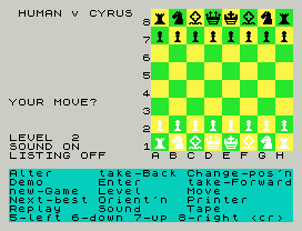 HUMAN v CYRUS
8
7
6
5
4
YOUR MOVE?
3
2
LEVEL  2
SOUND ON       1
LISTING OFF     A B C D E F G H
Alter     take-Back Change-pos'n
Demo      Enter     take-Forward
new-Game  Level     Move
Next-best Orient'n  Printer
Replay    Sound     Tape
5-left 6-down 7-up 8-right <cr>