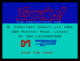 Eureka.
THE PREHISTORIC AGE
©  Copyright Domark Ltd 1984
228 Munster Road, London
BY IAN LIVINGSTONE
STOP THE TAPE!