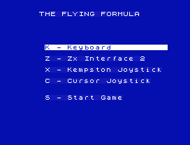 THE FLYING FORMULA
K - Keyboard
Z - Zx Interface 2
X - Kempston Joystick
C - Cursor Joystick
S - Start Game