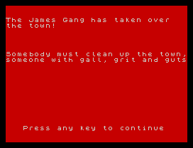 The James Gang has taken over
the town!
Somebody must clean up the town,
someone with gall, grit and guts
Press any key to continue