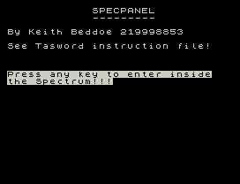 SPECPANEL
---------
By Keith Beddoe 219998853
See Tasword instruction file!
Press any key to enter inside
the Spectrum!!!