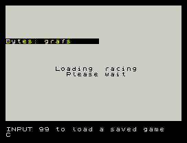 Racing Manager.
Bytes: grafs
Loading  racing
Please wait
INPUT 99 to load a saved game
C