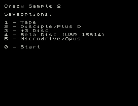 Crazy Sample 2
Saveoptions:
1 - Tape
2 - Disciple/Plus D
3 - +3 Disc
4 - Beta Disc (USR 15614)
5 - Microdrive/Opus
0 - Start