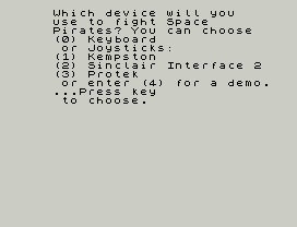 Star Trader.
Which device will you
use to fight Space
Pirates? You can choose
(0) Keyboard
or Joysticks:
(1) Kempston
(2) Sinclair Interface 2
(3) Protek
or enter (4) for a demo.
...Press key
to choose.