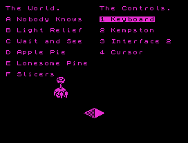 The World.       The Controls.
A Nobody Knows   1 Keyboard
B Light Relief   2 Kempston
C Wait and See   3 Interface 2
D Apple Pie      4 Cursor
E Lonesome Pine
F Slicers