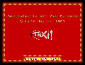 Dedicated to all Cab Drivers
© Jeff Naylor 1983
Press any key!
