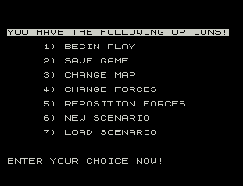 YOU HAVE THE FOLLOWING OPTIONS!
1) BEGIN PLAY
2) SAVE GAME
3) CHANGE MAP
4) CHANGE FORCES
5) REPOSITION FORCES
6) NEW SCENARIO
7) LOAD SCENARIO
ENTER YOUR CHOICE NOW!