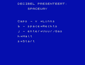 DECIBEL PRESENTEERT:
SPACEWAY
Caps - v =Links
b - space=Rechts
j - enter=Vuur/Gas
h=Halt
s=Start