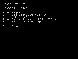 Mega Sound I
Saveoptions:
1 - Tape
2 - Disciple/Plus D
3 - +3 Disc
4 - Beta Disc (USR 15614)
5 - Microdrive/Opus
0 - Start
L