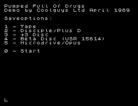 Pumped Full Of Drugs
Demo by Coolguys Ltd April 1989
Saveoptions:
1 - Tape
2 - Disciple/Plus D
3 - +3 Disc
4 - Beta Disc (USR 15614)
5 - Microdrive/Opus
0 - Start
L