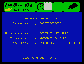 SCORE   00%
HISCORE 00%
MERMAID MADNESS
Created by SOFTDESIGN
Programmed by STEVE HOWARD
Graphics by WAYNE BLAKE
Produced by RICHARD CHAPPELLS
PRESS SPACE TO START