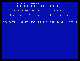 SUPERCHESS II v2.1
******************
CP SOFTWARE (C) 1983
Author: Chris Whittington
DO YOU WANT TO PLAY OR ANALYSE ?
"L"
